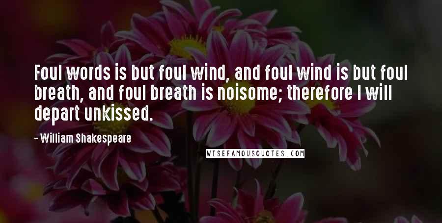 William Shakespeare Quotes: Foul words is but foul wind, and foul wind is but foul breath, and foul breath is noisome; therefore I will depart unkissed.