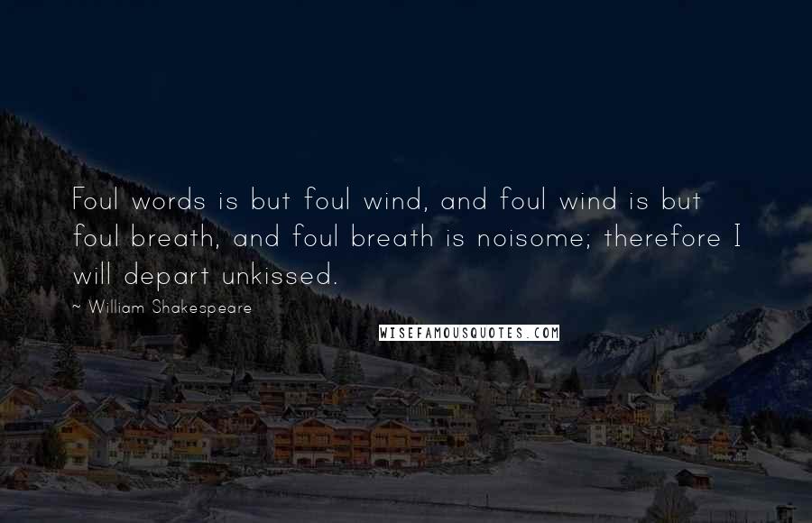 William Shakespeare Quotes: Foul words is but foul wind, and foul wind is but foul breath, and foul breath is noisome; therefore I will depart unkissed.