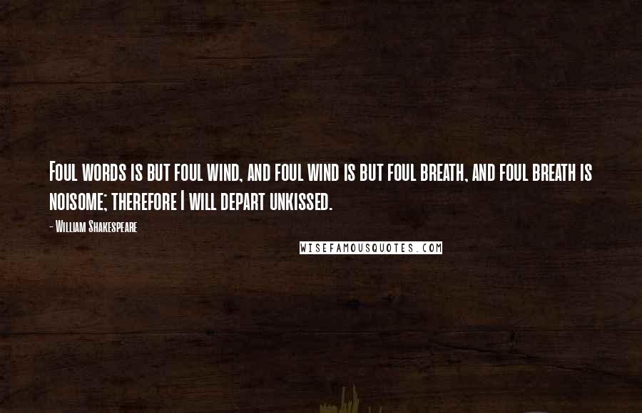 William Shakespeare Quotes: Foul words is but foul wind, and foul wind is but foul breath, and foul breath is noisome; therefore I will depart unkissed.