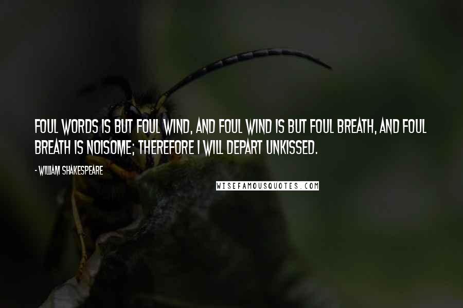 William Shakespeare Quotes: Foul words is but foul wind, and foul wind is but foul breath, and foul breath is noisome; therefore I will depart unkissed.