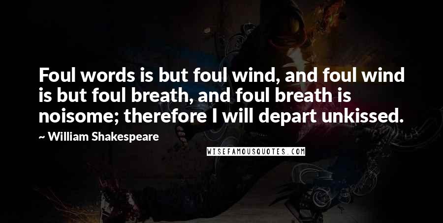 William Shakespeare Quotes: Foul words is but foul wind, and foul wind is but foul breath, and foul breath is noisome; therefore I will depart unkissed.