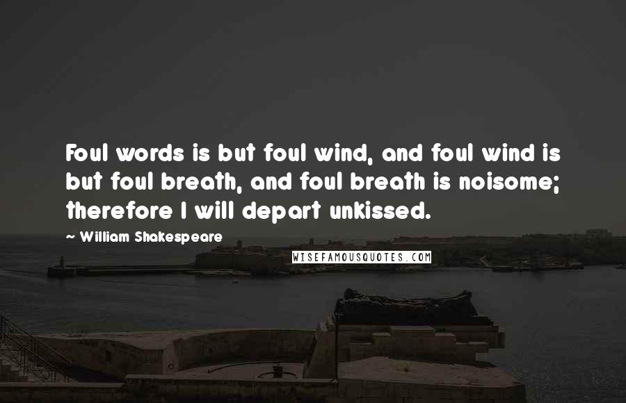 William Shakespeare Quotes: Foul words is but foul wind, and foul wind is but foul breath, and foul breath is noisome; therefore I will depart unkissed.