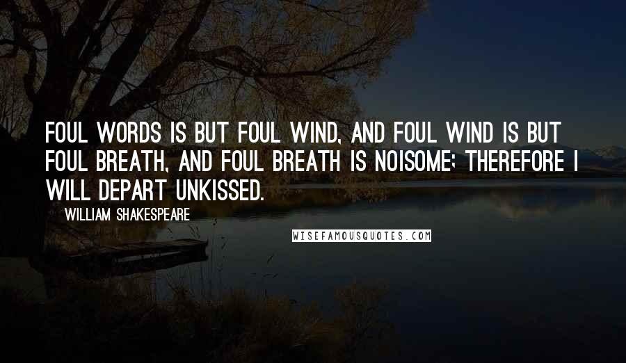 William Shakespeare Quotes: Foul words is but foul wind, and foul wind is but foul breath, and foul breath is noisome; therefore I will depart unkissed.
