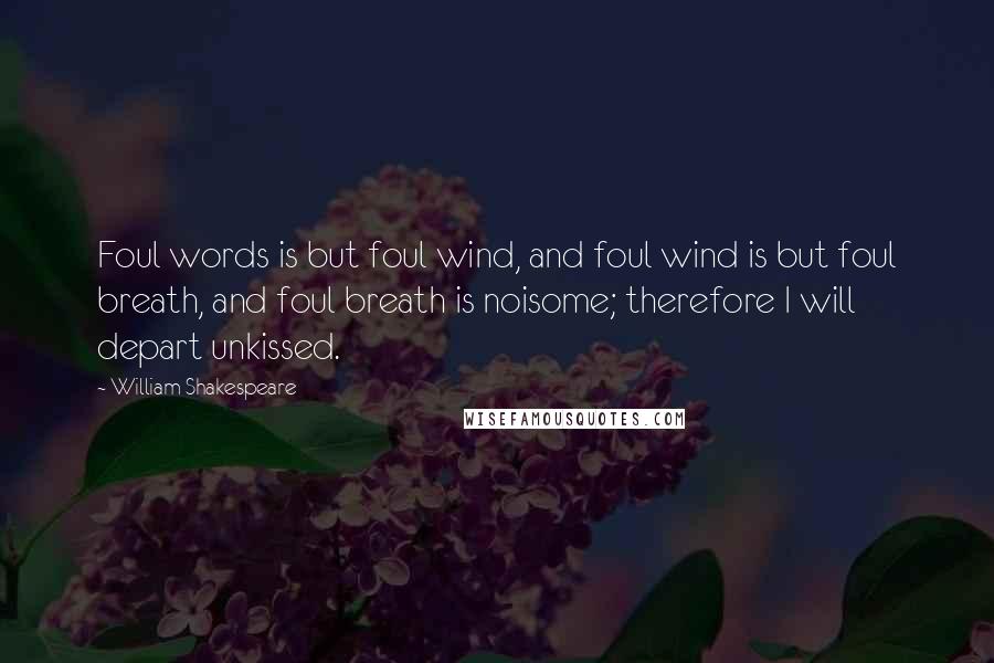 William Shakespeare Quotes: Foul words is but foul wind, and foul wind is but foul breath, and foul breath is noisome; therefore I will depart unkissed.