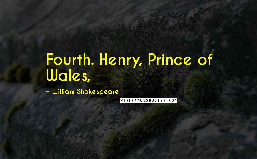 William Shakespeare Quotes: Fourth. Henry, Prince of Wales,