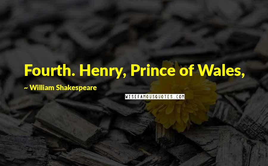 William Shakespeare Quotes: Fourth. Henry, Prince of Wales,