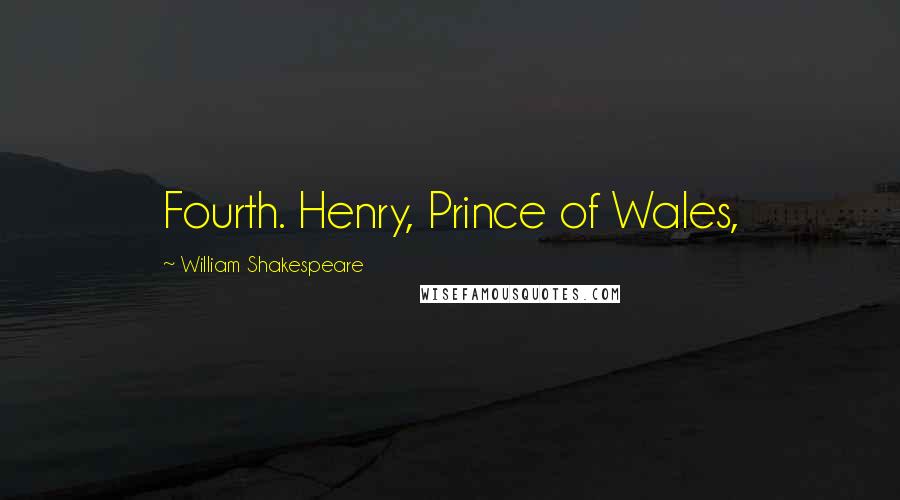 William Shakespeare Quotes: Fourth. Henry, Prince of Wales,