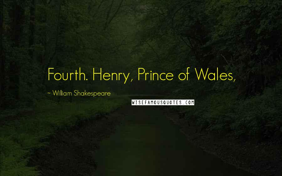 William Shakespeare Quotes: Fourth. Henry, Prince of Wales,