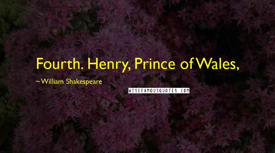 William Shakespeare Quotes: Fourth. Henry, Prince of Wales,