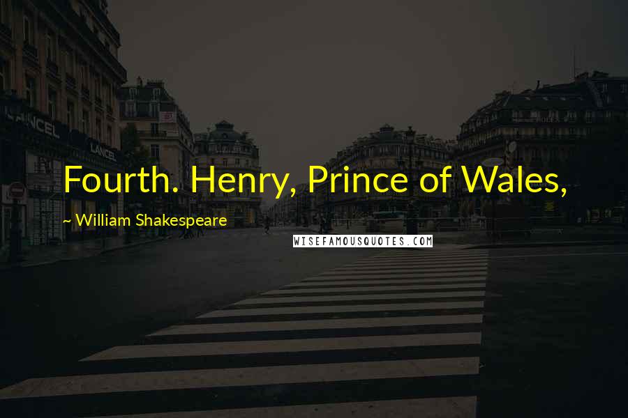 William Shakespeare Quotes: Fourth. Henry, Prince of Wales,