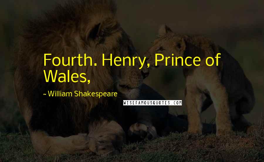 William Shakespeare Quotes: Fourth. Henry, Prince of Wales,