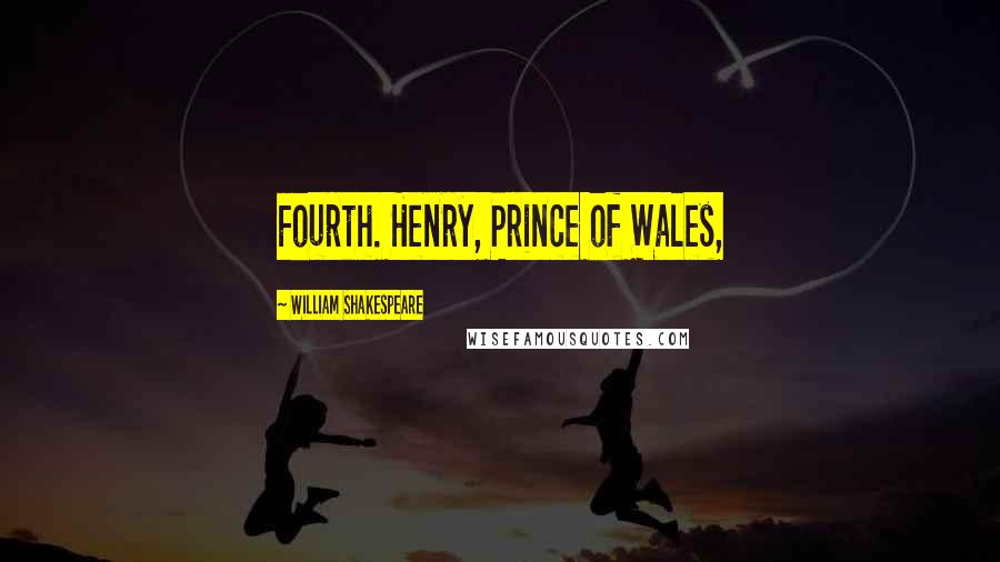 William Shakespeare Quotes: Fourth. Henry, Prince of Wales,