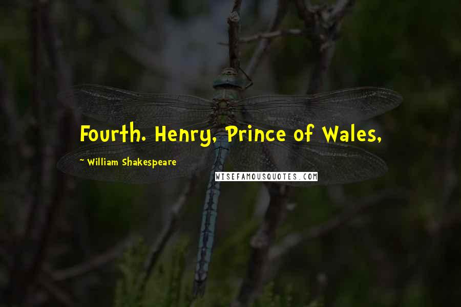 William Shakespeare Quotes: Fourth. Henry, Prince of Wales,