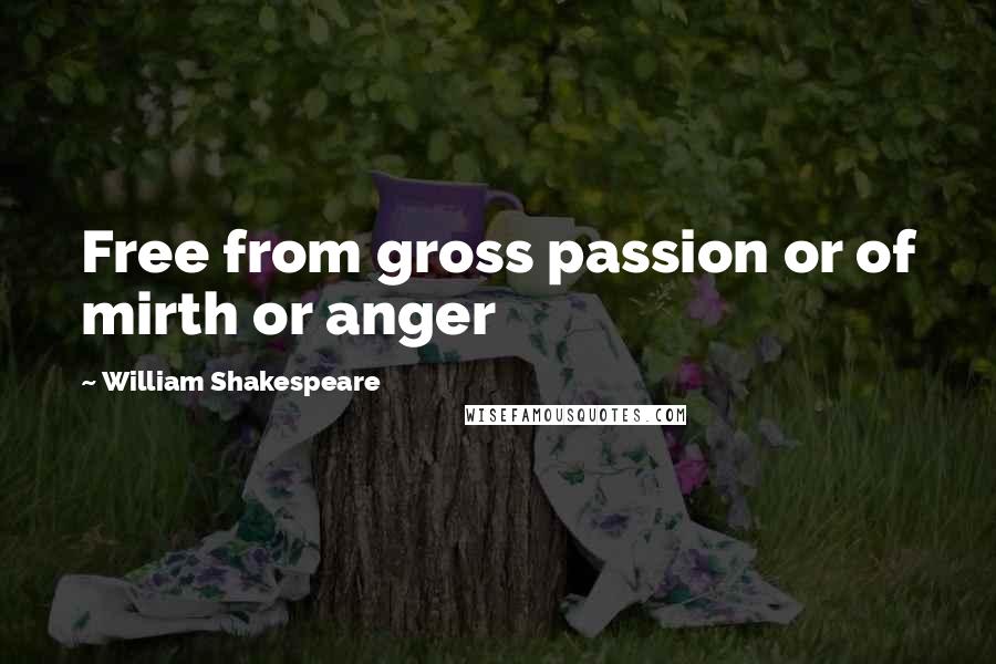 William Shakespeare Quotes: Free from gross passion or of mirth or anger