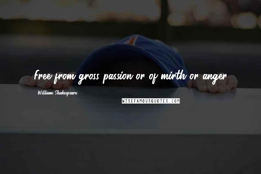 William Shakespeare Quotes: Free from gross passion or of mirth or anger