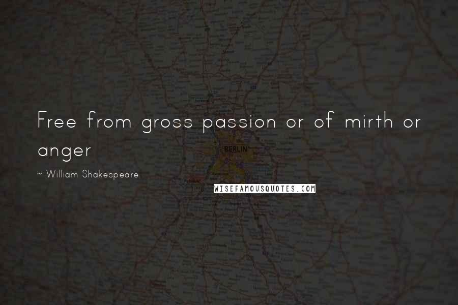 William Shakespeare Quotes: Free from gross passion or of mirth or anger