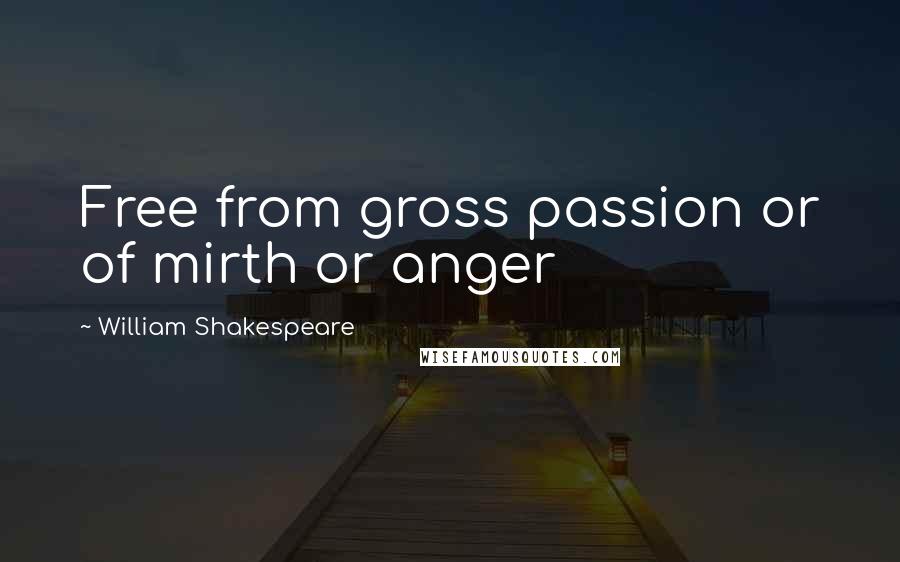 William Shakespeare Quotes: Free from gross passion or of mirth or anger