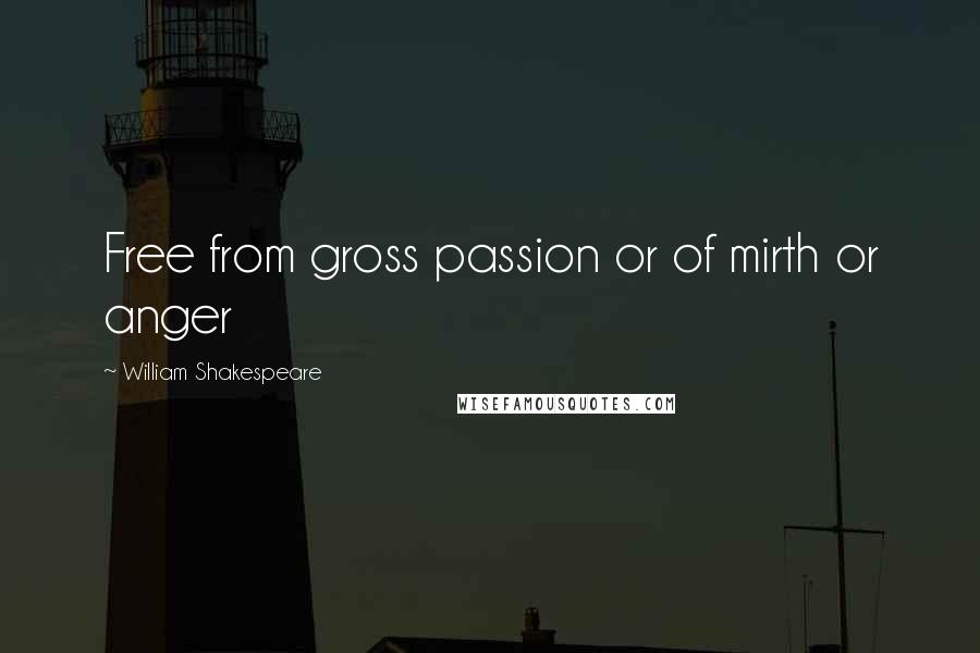 William Shakespeare Quotes: Free from gross passion or of mirth or anger