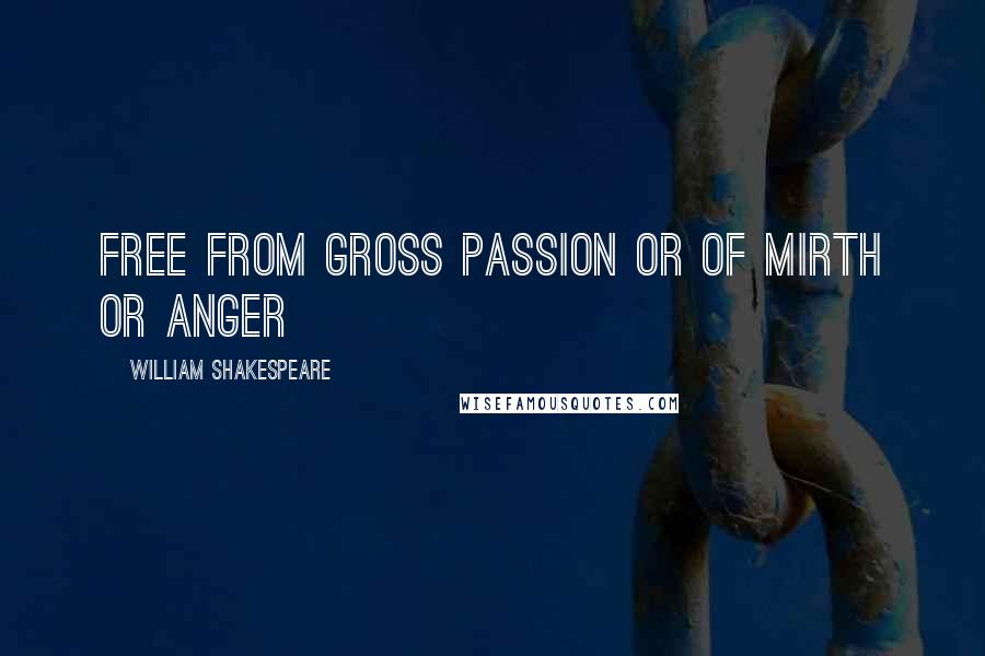 William Shakespeare Quotes: Free from gross passion or of mirth or anger