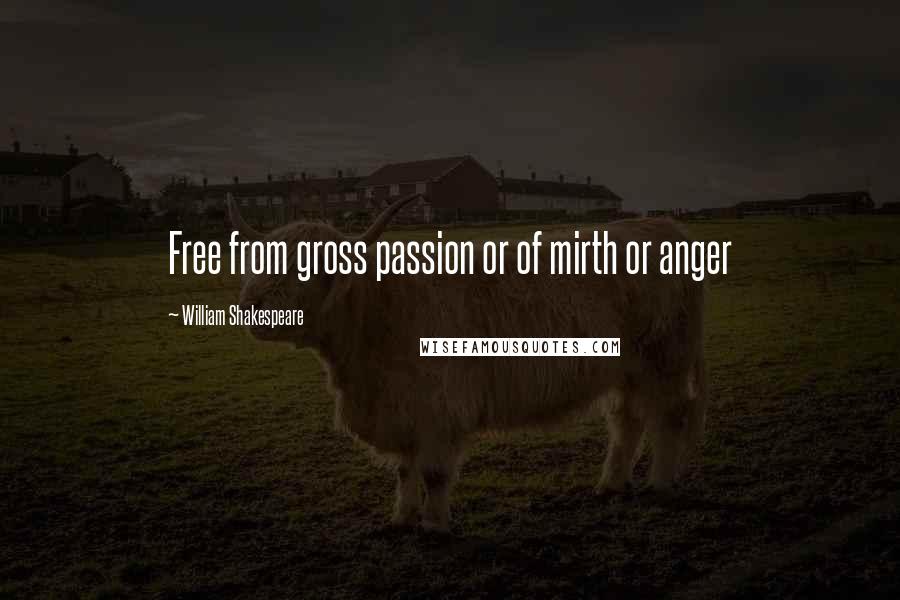 William Shakespeare Quotes: Free from gross passion or of mirth or anger