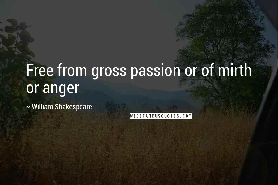 William Shakespeare Quotes: Free from gross passion or of mirth or anger