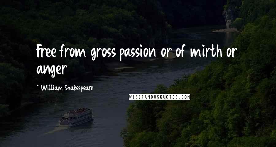 William Shakespeare Quotes: Free from gross passion or of mirth or anger