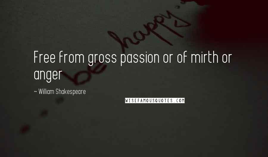 William Shakespeare Quotes: Free from gross passion or of mirth or anger