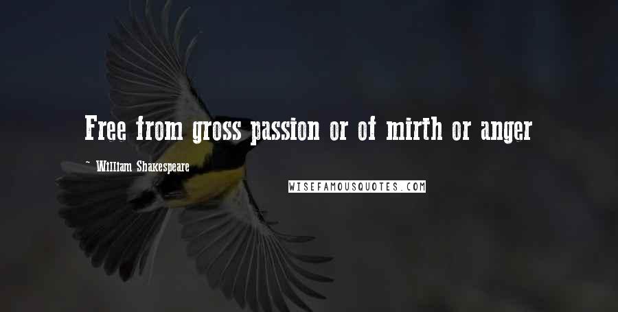 William Shakespeare Quotes: Free from gross passion or of mirth or anger