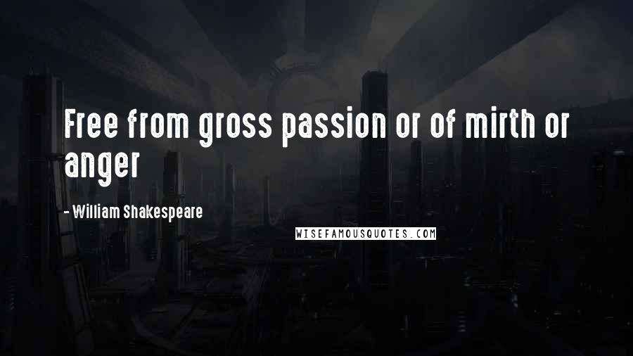 William Shakespeare Quotes: Free from gross passion or of mirth or anger