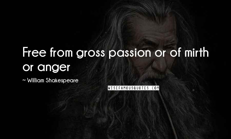William Shakespeare Quotes: Free from gross passion or of mirth or anger