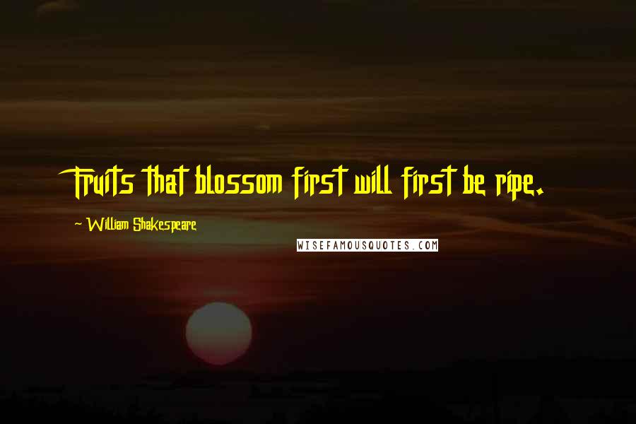 William Shakespeare Quotes: Fruits that blossom first will first be ripe.