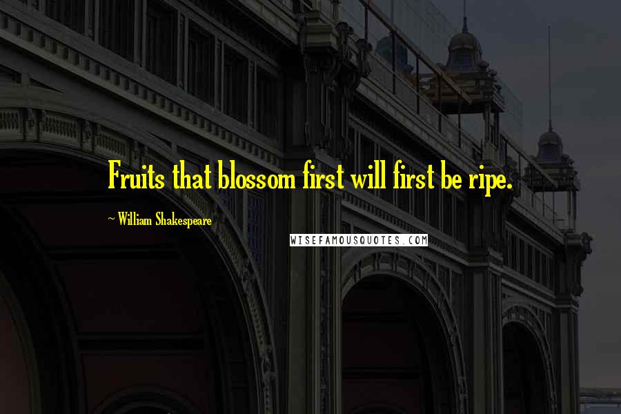 William Shakespeare Quotes: Fruits that blossom first will first be ripe.