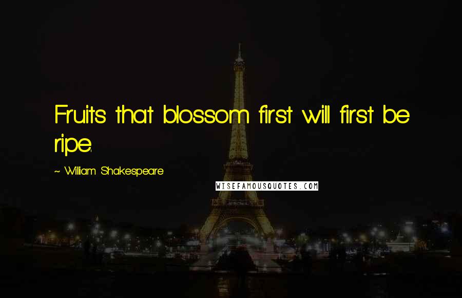 William Shakespeare Quotes: Fruits that blossom first will first be ripe.