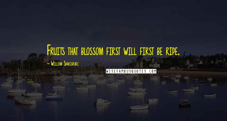 William Shakespeare Quotes: Fruits that blossom first will first be ripe.