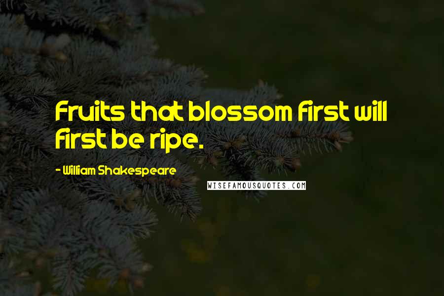 William Shakespeare Quotes: Fruits that blossom first will first be ripe.