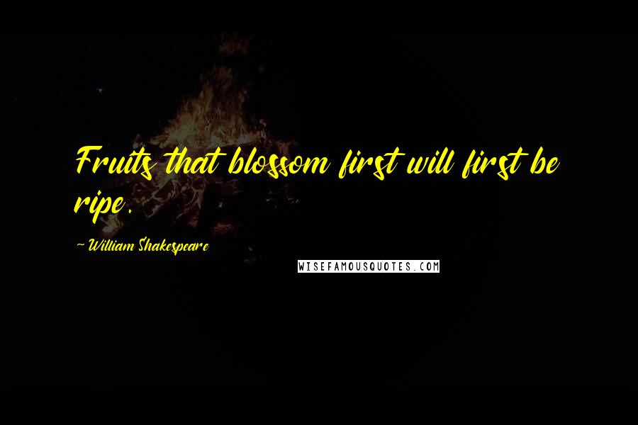 William Shakespeare Quotes: Fruits that blossom first will first be ripe.