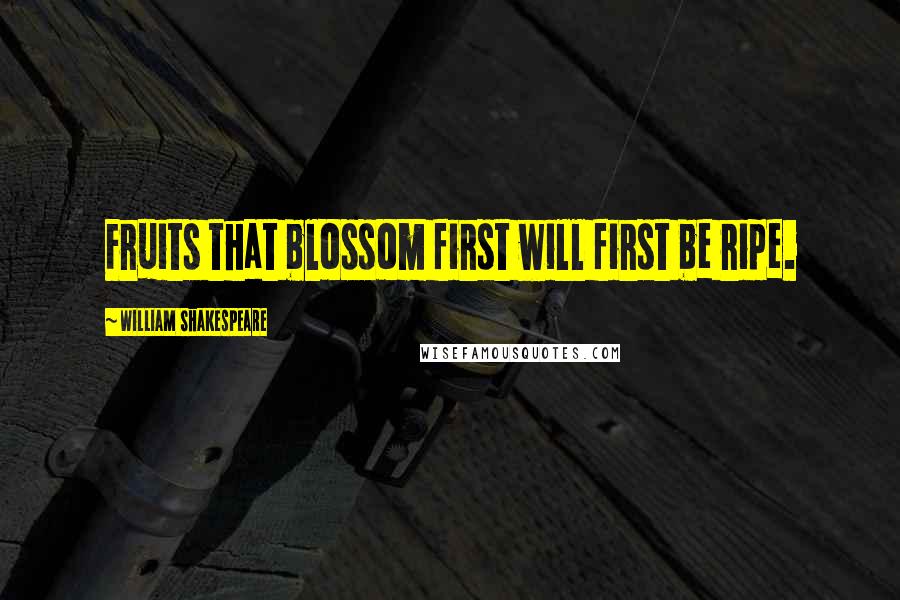 William Shakespeare Quotes: Fruits that blossom first will first be ripe.