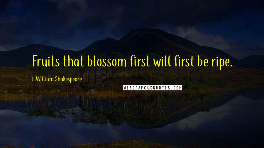 William Shakespeare Quotes: Fruits that blossom first will first be ripe.