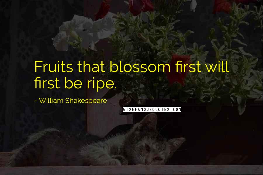 William Shakespeare Quotes: Fruits that blossom first will first be ripe.