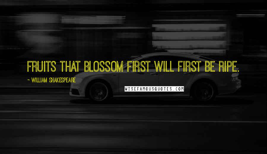 William Shakespeare Quotes: Fruits that blossom first will first be ripe.