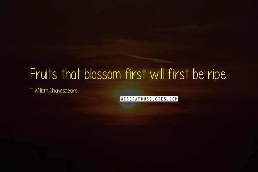 William Shakespeare Quotes: Fruits that blossom first will first be ripe.