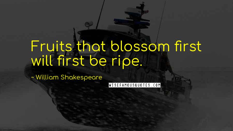 William Shakespeare Quotes: Fruits that blossom first will first be ripe.