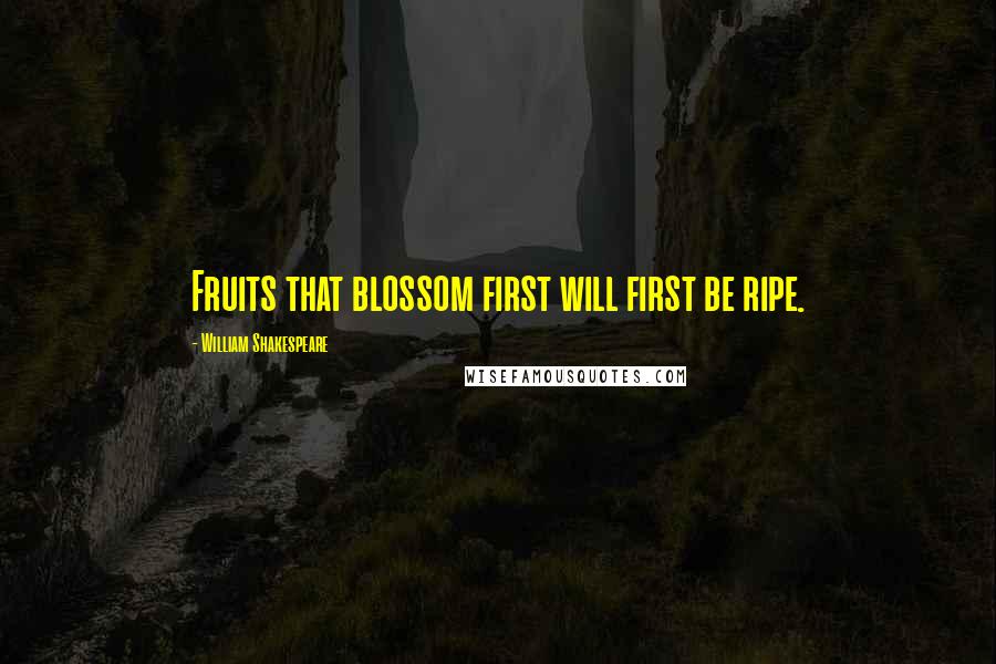 William Shakespeare Quotes: Fruits that blossom first will first be ripe.