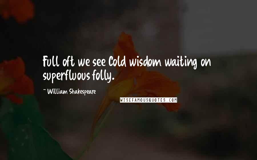 William Shakespeare Quotes: Full oft we see Cold wisdom waiting on superfluous folly.