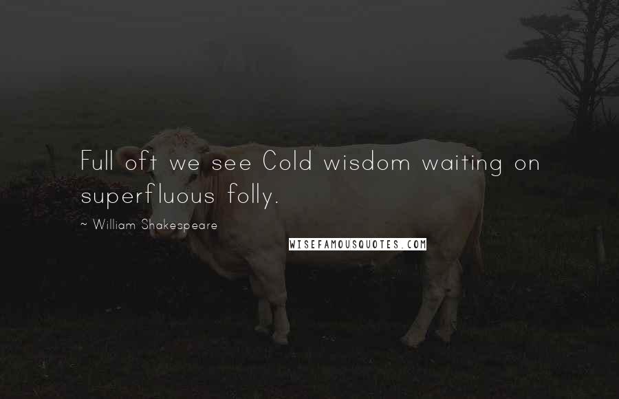 William Shakespeare Quotes: Full oft we see Cold wisdom waiting on superfluous folly.