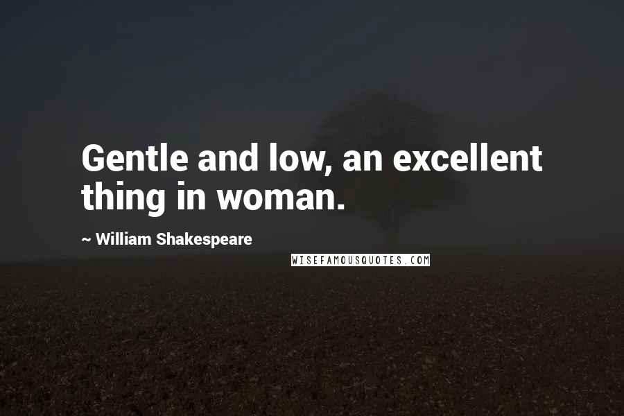 William Shakespeare Quotes: Gentle and low, an excellent thing in woman.