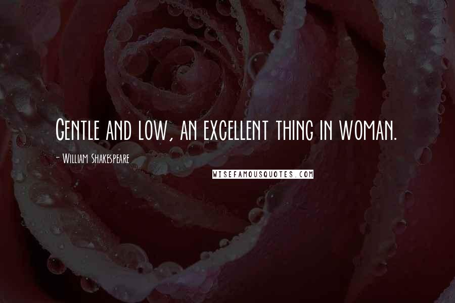 William Shakespeare Quotes: Gentle and low, an excellent thing in woman.