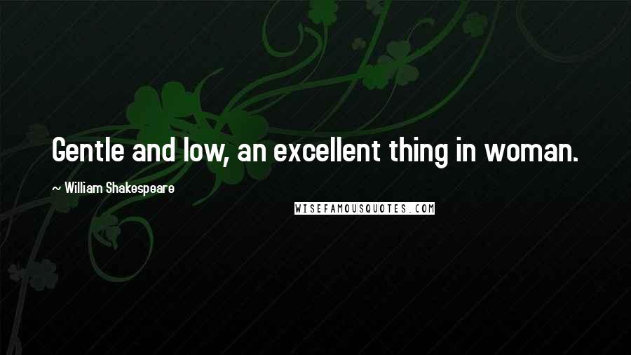 William Shakespeare Quotes: Gentle and low, an excellent thing in woman.