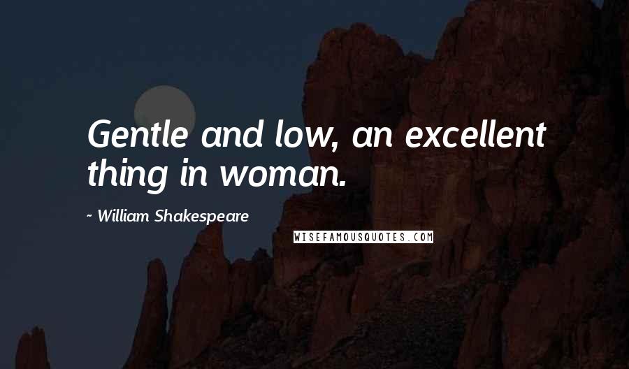 William Shakespeare Quotes: Gentle and low, an excellent thing in woman.