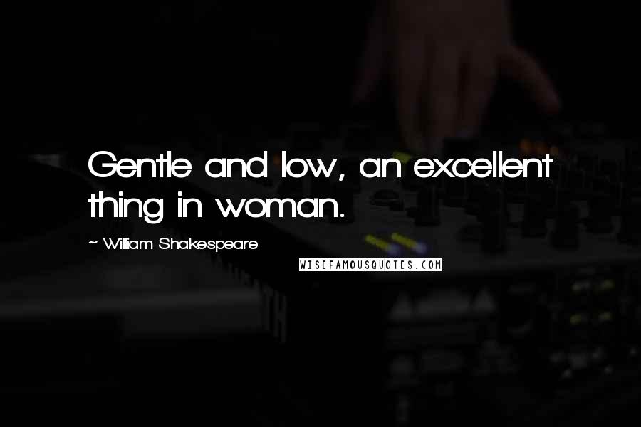 William Shakespeare Quotes: Gentle and low, an excellent thing in woman.